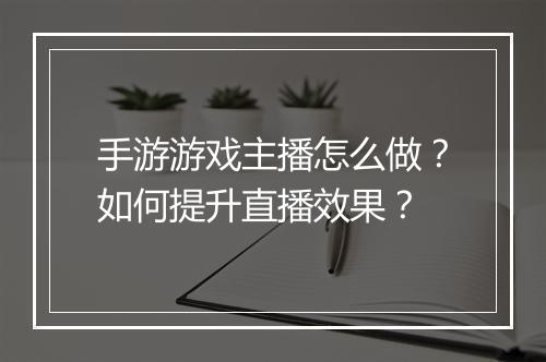 手游游戏主播怎么做?如何提升直播效果?