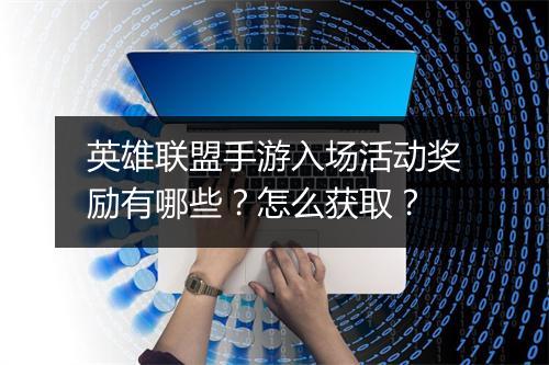 英雄联盟手游入场活动奖励有哪些？怎么获取？