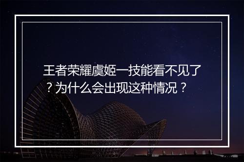 王者荣耀虞姬一技能看不见了?为什么会出现这种情况?