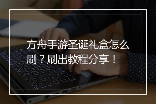 方舟手游圣诞礼盒怎么刷?刷出教程分享!