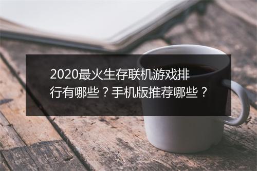 2020最火生存联机游戏排行有哪些?手机版推荐哪些?