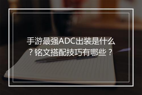 手游最强ADC出装是什么?铭文搭配技巧有哪些?