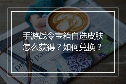 手游战令宝箱自选皮肤怎么获得?如何兑换?