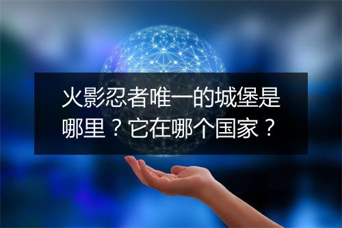 火影忍者唯一的城堡是哪里?它在哪个国家?