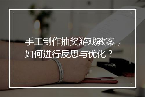 手工制作抽奖游戏教案,如何进行反思与优化?