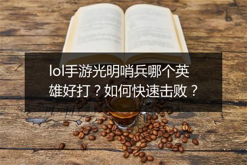 lol手游光明哨兵哪个英雄好打?如何快速击败?