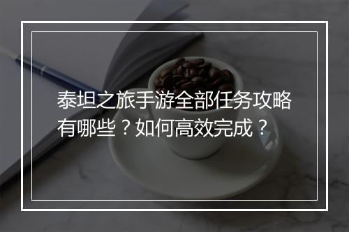 泰坦之旅手游全部任务攻略有哪些?如何高效完成?