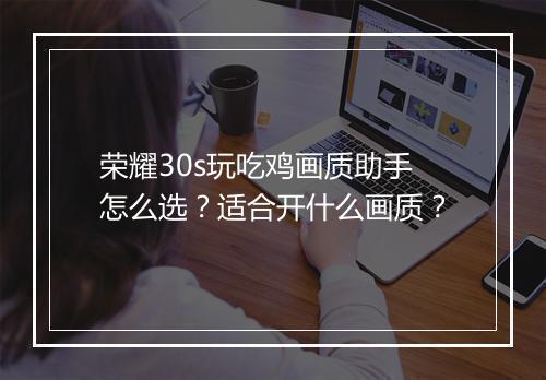 荣耀30s玩吃鸡画质助手怎么选？适合开什么画质？
