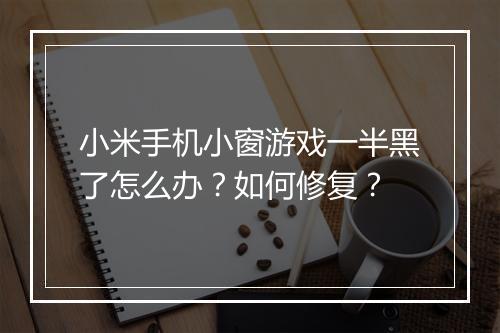 小米手机小窗游戏一半黑了怎么办?如何修复?