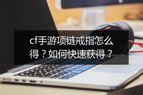cf手游项链戒指怎么得?如何快速获得?