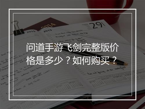 问道手游飞剑完整版价格是多少？如何购买？