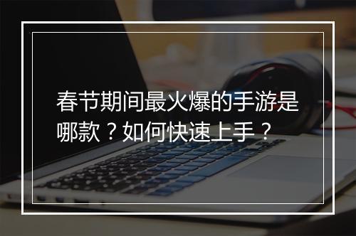 春节期间最火爆的手游是哪款?如何快速上手?