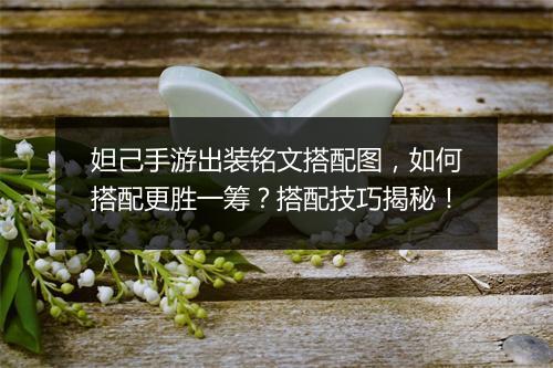 妲己手游出装铭文搭配图,如何搭配更胜一筹?搭配技巧揭秘!