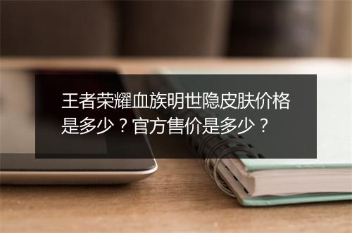 王者荣耀血族明世隐皮肤价格是多少？官方售价是多少？