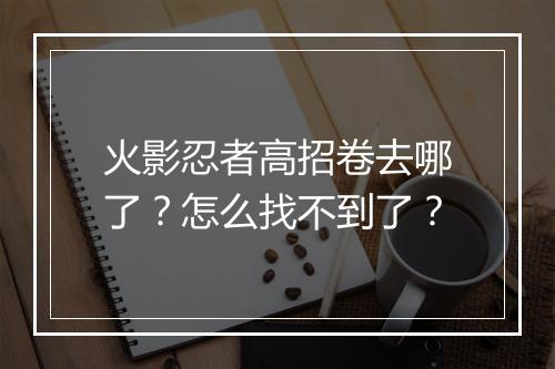 火影忍者高招卷去哪了?怎么找不到了?