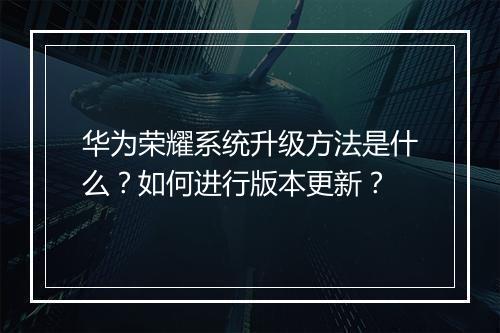 华为荣耀系统升级方法是什么?如何进行版本更新?