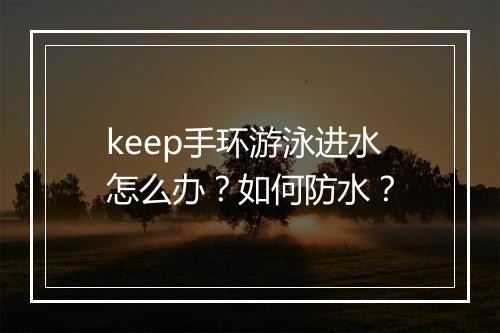 keep手环游泳进水怎么办?如何防水?