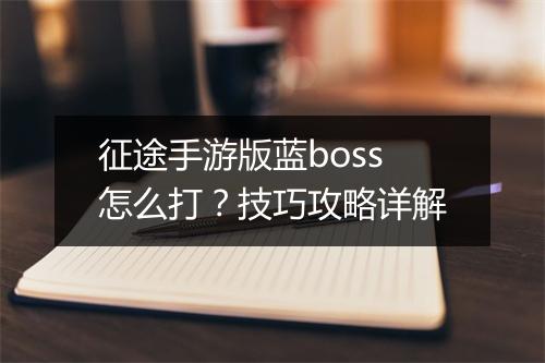 征途手游版蓝boss怎么打?技巧攻略详解