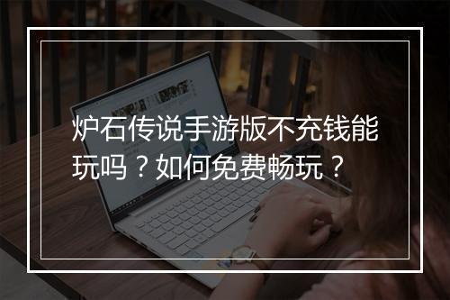 炉石传说手游版不充钱能玩吗?如何免费畅玩?