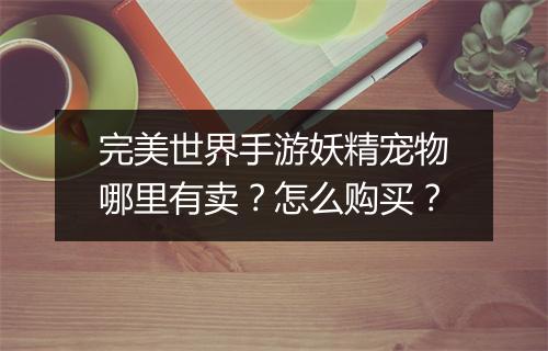 完美世界手游妖精宠物哪里有卖?怎么购买?