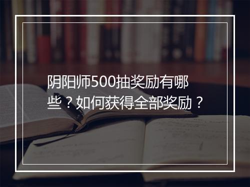 阴阳师500抽奖励有哪些？如何获得全部奖励？