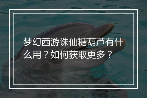 梦幻西游诛仙糖葫芦有什么用?如何获取更多?