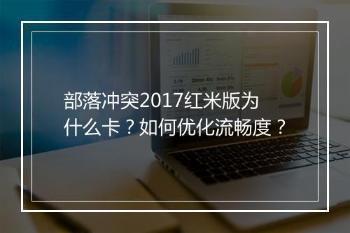 部落冲突2017红米版为什么卡？如何优化流畅度？