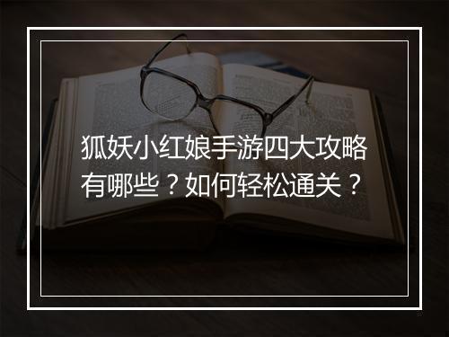 狐妖小红娘手游四大攻略有哪些?如何轻松通关?