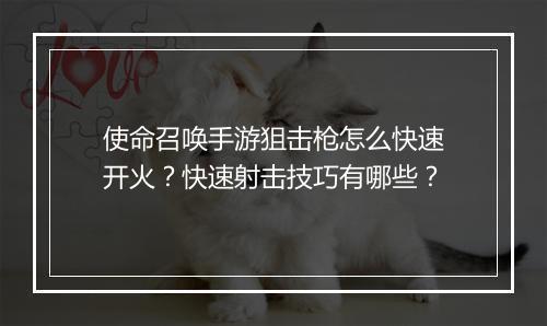 使命召唤手游狙击枪怎么快速开火?快速射击技巧有哪些?