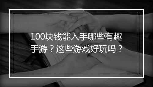 100块钱能入手哪些有趣手游?这些游戏好玩吗?