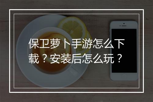 保卫萝卜手游怎么下载?安装后怎么玩?