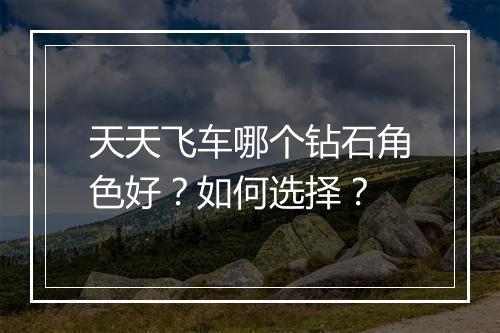 天天飞车哪个钻石角色好?如何选择?