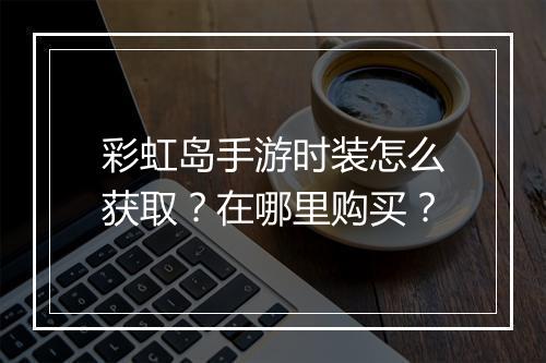 彩虹岛手游时装怎么获取?在哪里购买?