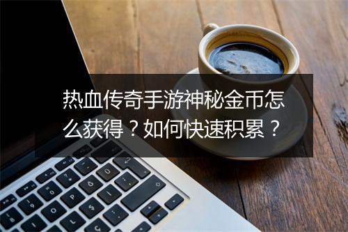 热血传奇手游神秘金币怎么获得？如何快速积累？