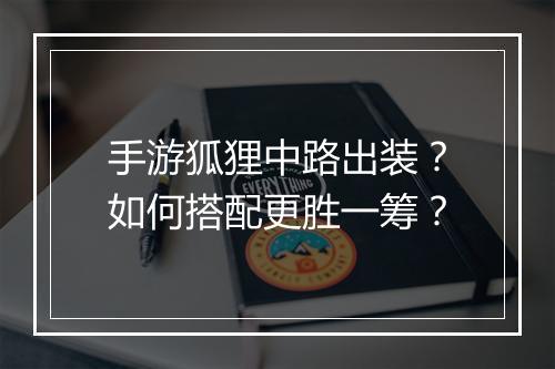 手游狐狸中路出装?如何搭配更胜一筹?
