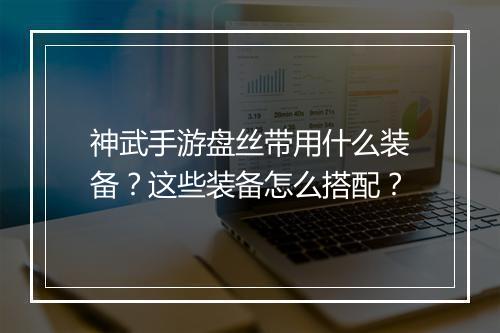 神武手游盘丝带用什么装备?这些装备怎么搭配?