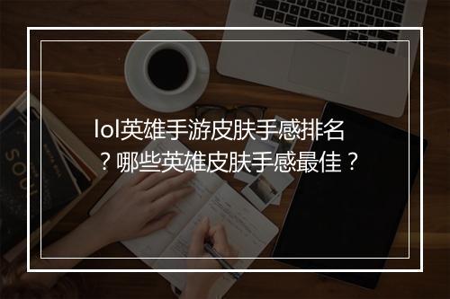 lol英雄手游皮肤手感排名?哪些英雄皮肤手感最佳?