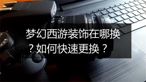 梦幻西游装饰在哪换?如何快速更换?
