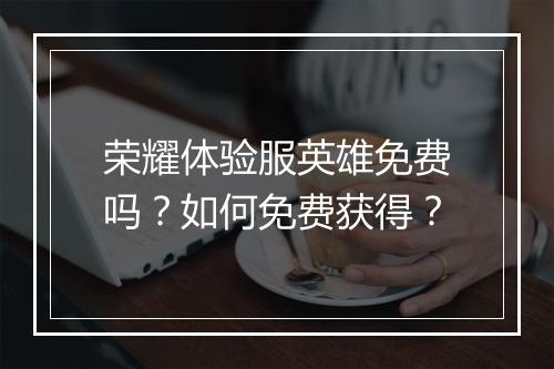荣耀体验服英雄免费吗?如何免费获得?