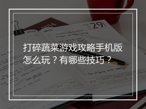 打碎蔬菜游戏攻略手机版怎么玩?有哪些技巧?