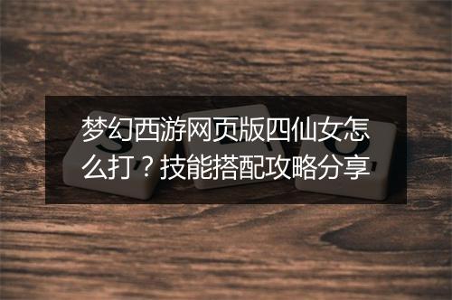 梦幻西游网页版四仙女怎么打?技能搭配攻略分享
