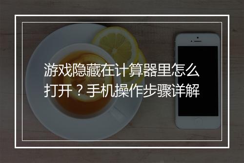 游戏隐藏在计算器里怎么打开?手机操作步骤详解