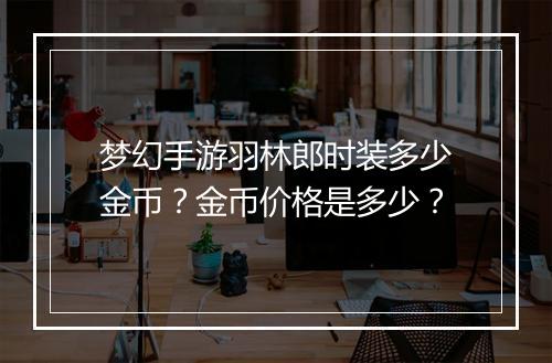 梦幻手游羽林郎时装多少金币?金币价格是多少?