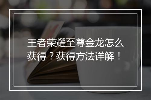 王者荣耀至尊金龙怎么获得?获得方法详解!