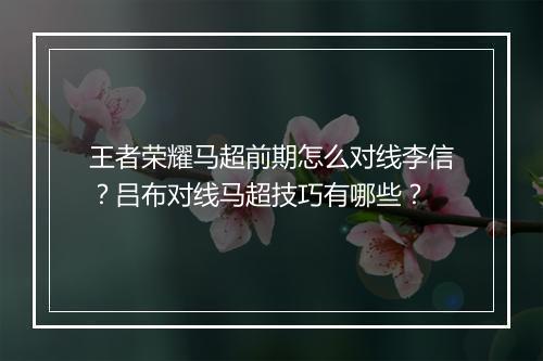 王者荣耀马超前期怎么对线李信?吕布对线马超技巧有哪些?