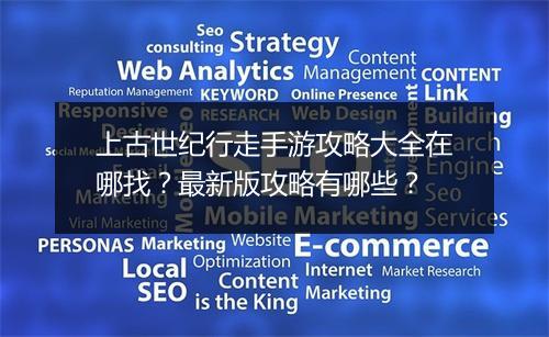 上古世纪行走手游攻略大全在哪找?最新版攻略有哪些?