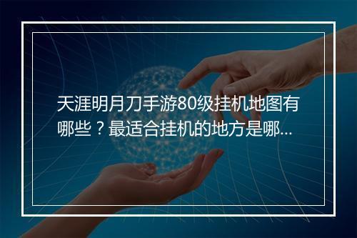 天涯明月刀手游80级挂机地图有哪些?最适合挂机的地方是哪里?