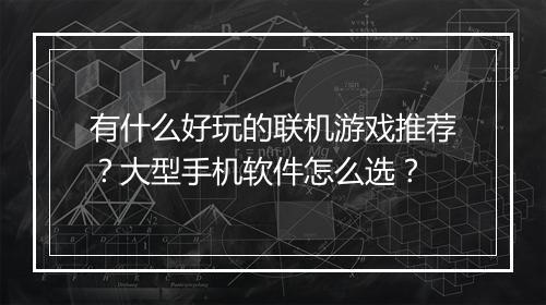 有什么好玩的联机游戏推荐?大型手机软件怎么选?
