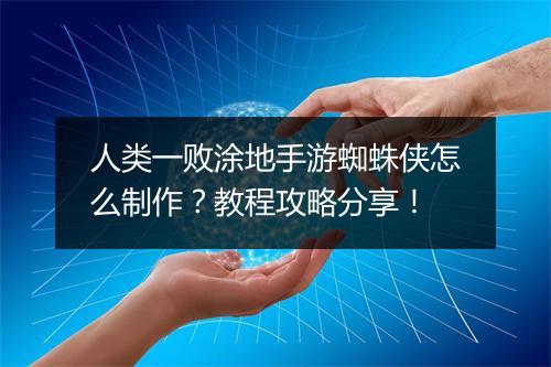 人类一败涂地手游蜘蛛侠怎么制作?教程攻略分享!