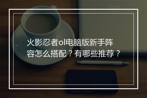 火影忍者ol电脑版新手阵容怎么搭配?有哪些推荐?